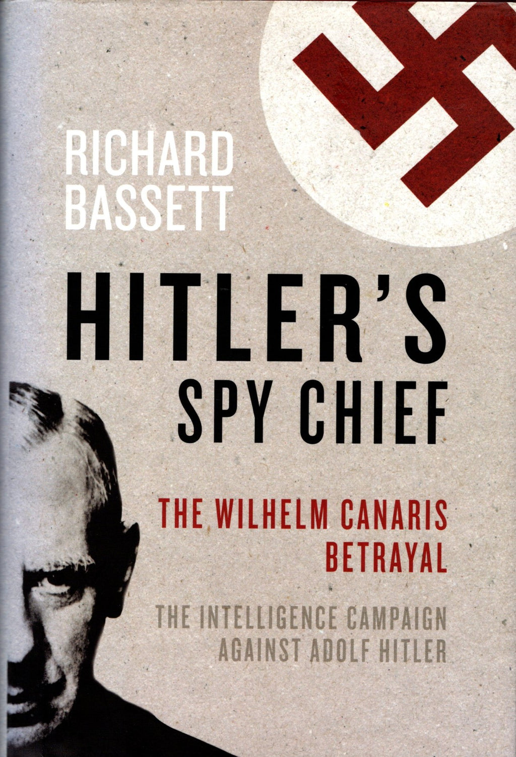 Hitler's Spy Chief: The Wilhelm Canaris Betrayal: the Intelligence Campaign Against Adolf Hitler